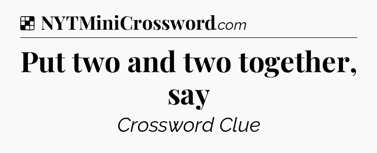 Solution: Put two and two together, say - NYT Crossword