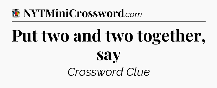 Put two and two together, say Crossword Clue
