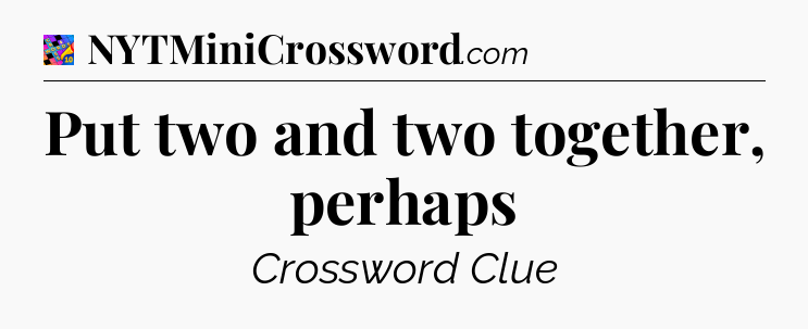 Put two and two together, perhaps Crossword Clue