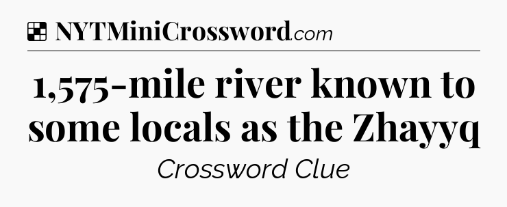 Solution: 1,575-mile river known to some locals as the Zhayyq - NYT Crossword