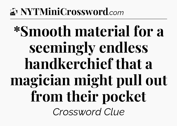 *Smooth material for a seemingly endless handkerchief that a magician might pull out from their pocket - Daily Themed Classic Crossword