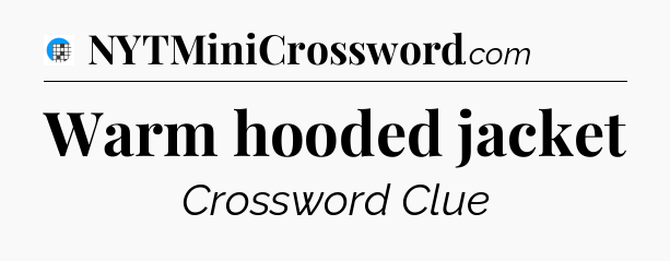 Warm hooded jacket Crossword Clue
