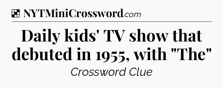 Solution: Daily kids' TV show that debuted in 1955, with 