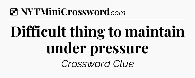 Solution: Difficult thing to maintain under pressure - NYT Crossword