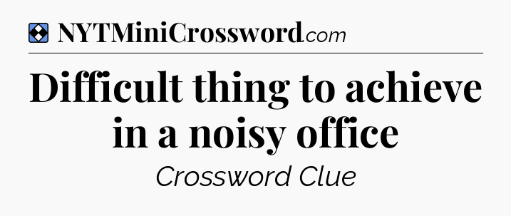 Solution: Difficult thing to achieve in a noisy office - NYT Mini Crossword