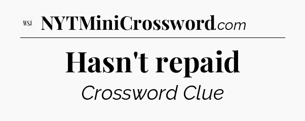 Hasn't repaid - WSJ Crossword