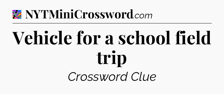 Vehicle for a school field trip Crossword Clue