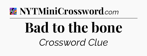 Bad to the bone Crossword Clue