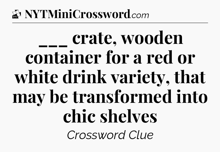 ___ crate, wooden container for a red or white drink variety, that may be transformed into chic shelves - Daily Themed Classic Crossword