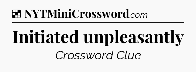 Solution: Initiated unpleasantly - NYT Crossword