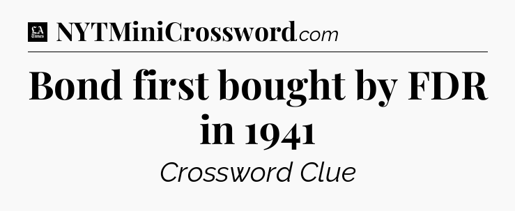 Bond first bought by FDR in 1941 - LA Times Crossword