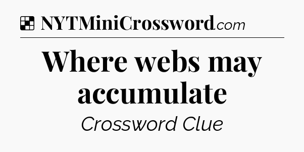 Solution: Where webs may accumulate - NYT Crossword