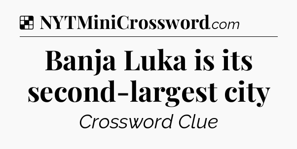 Solution: Banja Luka is its second-largest city - NYT Crossword