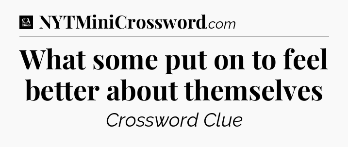 What some put on to feel better about themselves - LA Times Crossword