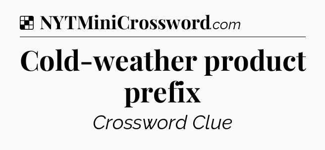 Solution: Cold-weather product prefix - NYT Crossword