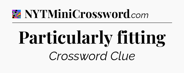 Particularly fitting Crossword Clue