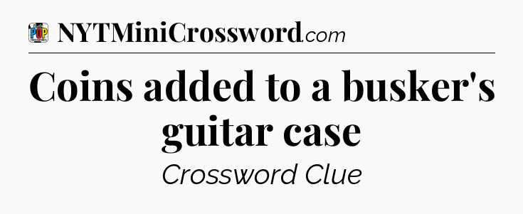 Coins added to a busker's guitar case Crossword Clue
