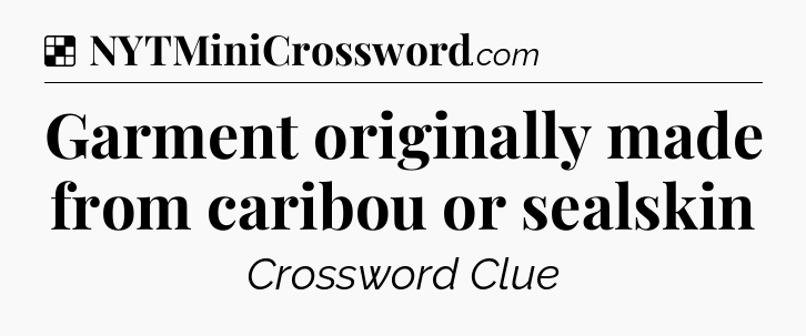 Solution: Garment originally made from caribou or sealskin - NYT Crossword