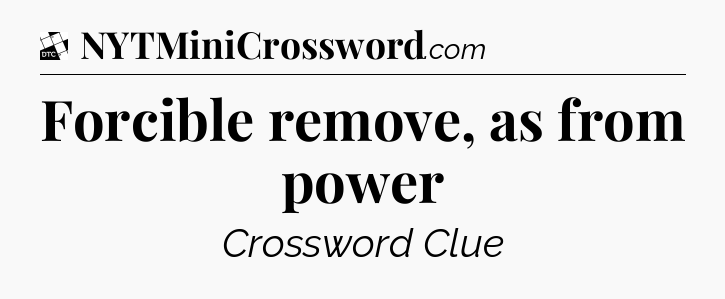 Forcible remove, as from power - Daily Themed Classic Crossword