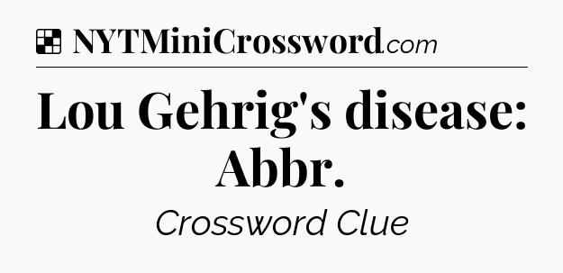 Solution: Lou Gehrig's disease: Abbr - NYT Crossword