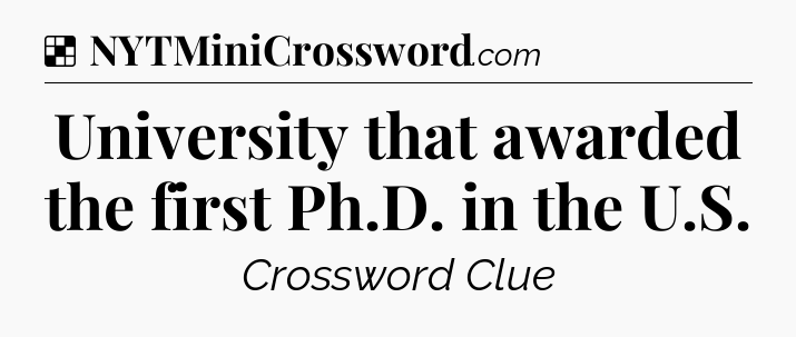 Solution: University that awarded the first Ph.D. in the U.S - NYT Crossword