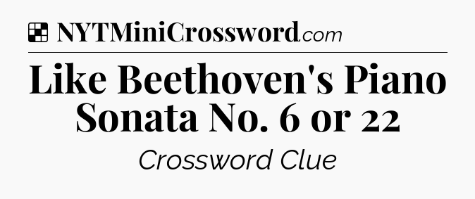 Solution: Like Beethoven's Piano Sonata No. 6 or 22 - NYT Crossword