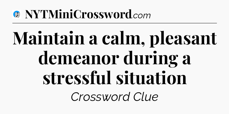 Maintain a calm, pleasant demeanor during a stressful situation Crossword Clue