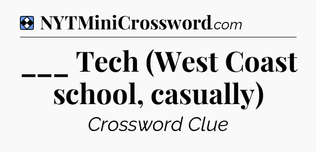 Solution: ___ Tech (West Coast school, casually) - NYT Mini Crossword
