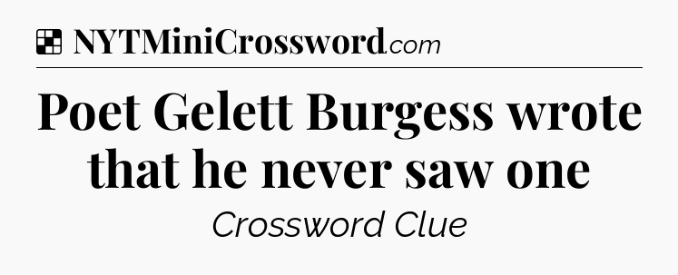 Solution: Poet Gelett Burgess wrote that he never saw one - NYT Crossword