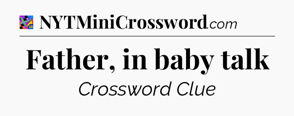 Father, in baby talk Crossword Clue