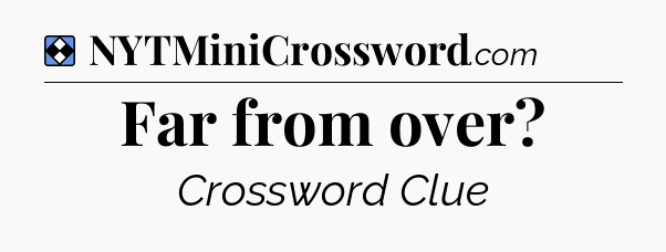 Solution: Far from over - NYT Mini Crossword