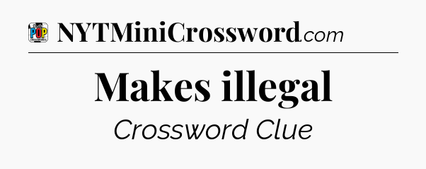 Makes illegal Crossword Clue
