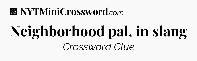 Neighborhood pal, in slang - LA Times Crossword