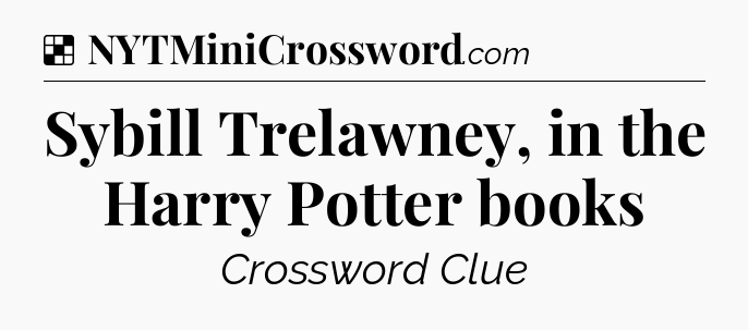 Solution: Sybill Trelawney, in the Harry Potter books - NYT Crossword