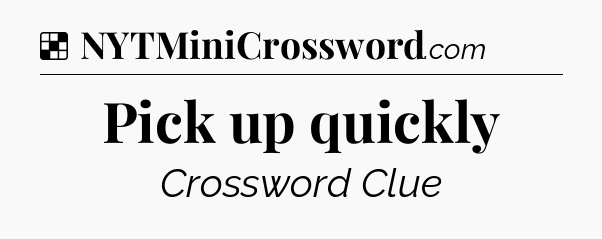 Solution: Pick up quickly - NYT Crossword