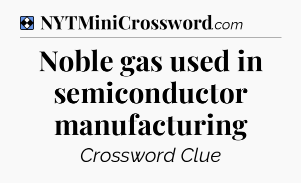 Solution: Noble gas used in semiconductor manufacturing - NYT Mini Crossword