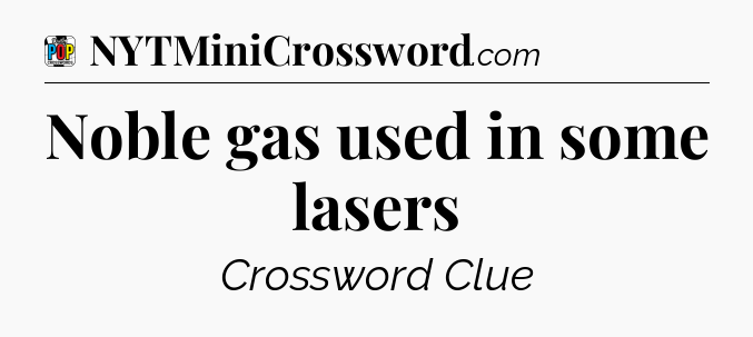 Noble gas used in some lasers Crossword Clue