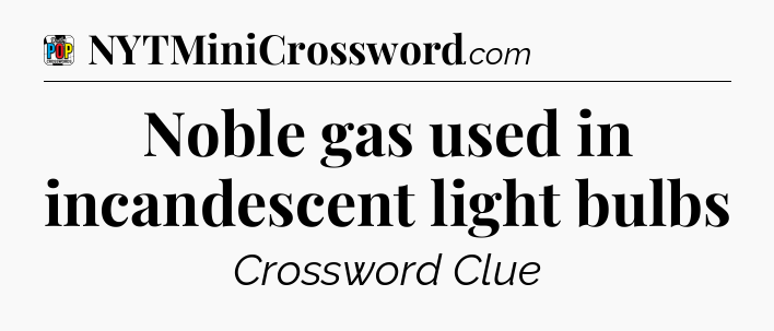 Noble gas used in incandescent light bulbs Crossword Clue