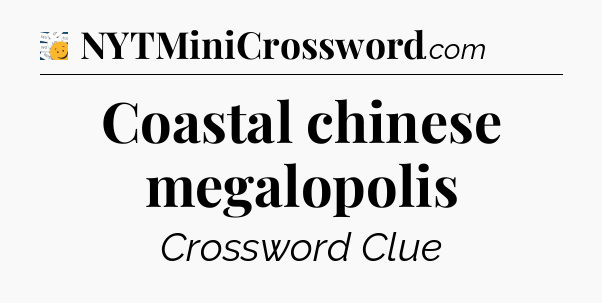 Coastal chinese megalopolis - 7 Little Words