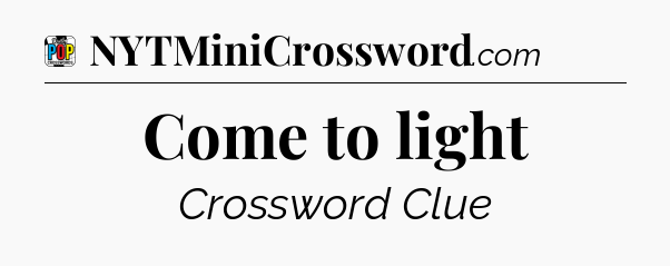 Come to light Crossword Clue