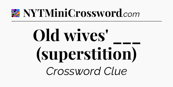 Old wives' ___ (superstition) Crossword Clue