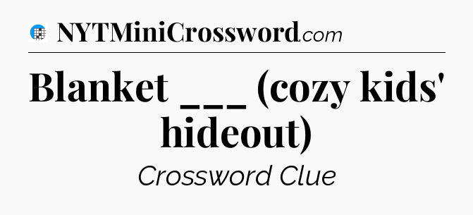 Blanket ___ (cozy kids' hideout) Crossword Clue