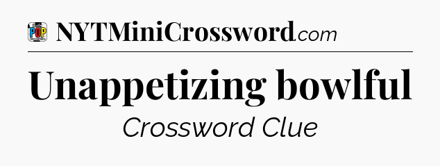 Unappetizing bowlful Crossword Clue