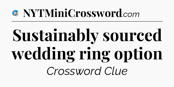 Sustainably sourced wedding ring option Crossword Clue