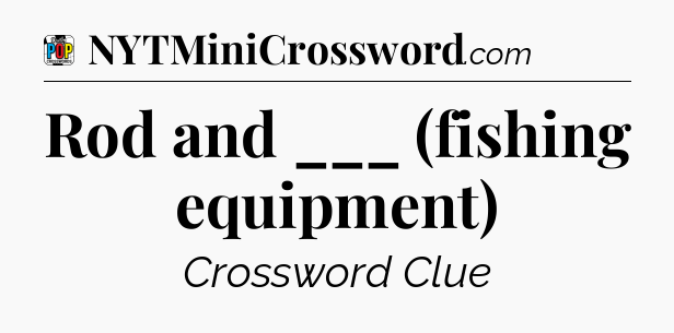Rod and ___ (fishing equipment) Crossword Clue