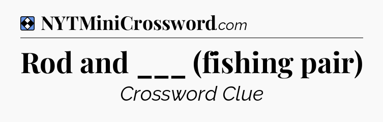 Solution: Rod and ___ (fishing pair) - NYT Mini Crossword