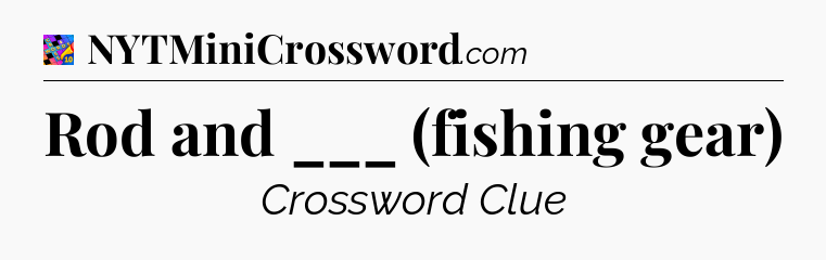 Rod and ___ (fishing gear) Crossword Clue