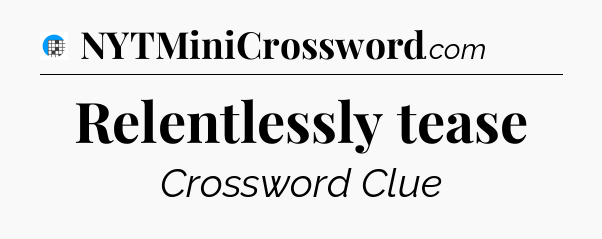 Relentlessly tease Crossword Clue