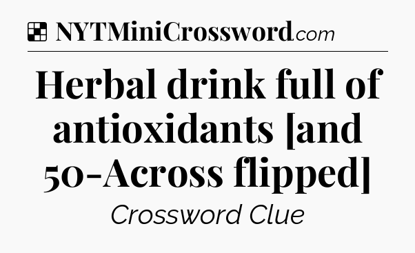 Solution: Herbal drink full of antioxidants [and 50-Across flipped] - NYT Crossword