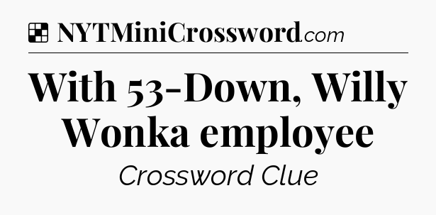 Solution: With 53-Down, Willy Wonka employee - NYT Crossword